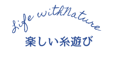 Life with Nature     楽しい糸遊び